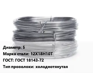 Проволока нержавеющая холоднотянутая 5 Сталь: 12Х18Н10Т ГОСТ: ГОСТ 18143-72 холоднотянутая